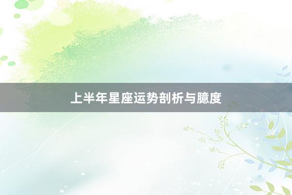 上半年星座运势剖析与臆度