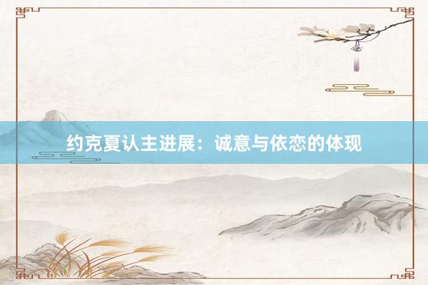 约克夏认主进展：诚意与依恋的体现
